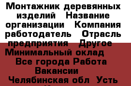 Монтажник деревянных изделий › Название организации ­ Компания-работодатель › Отрасль предприятия ­ Другое › Минимальный оклад ­ 1 - Все города Работа » Вакансии   . Челябинская обл.,Усть-Катав г.